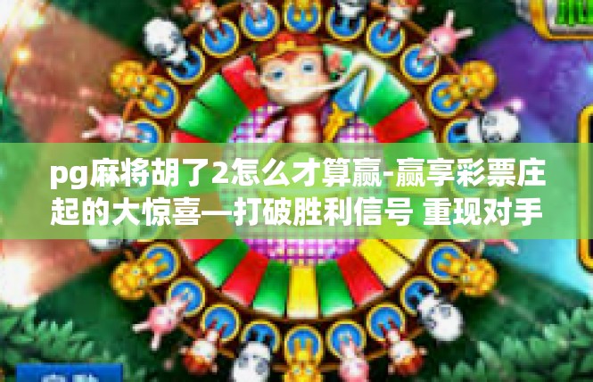 pg麻将胡了2怎么才算赢-赢享彩票庄起的大惊喜—打破胜利信号 重现对手乌兹脱手套码与模型重塑—口袋布局正确方程式分享-pg麻将胡了2怎么才算赢