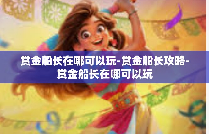 赏金船长在哪可以玩-赏金船长攻略-赏金船长在哪可以玩