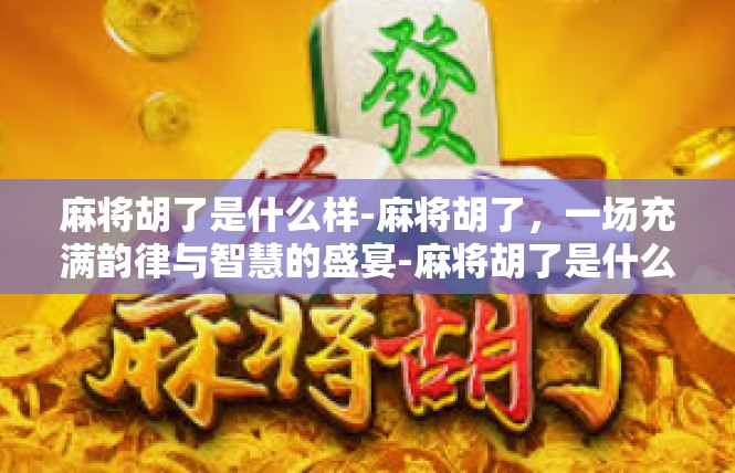 麻将胡了是什么样-麻将胡了，一场充满韵律与智慧的盛宴-麻将胡了是什么样