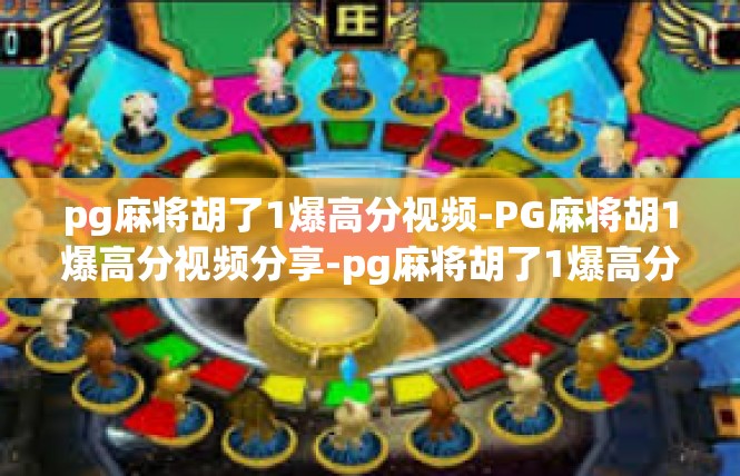 pg麻将胡了1爆高分视频-PG麻将胡1爆高分视频分享-pg麻将胡了1爆高分视频