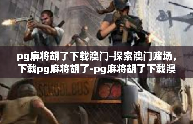 pg麻将胡了下载澳门-探索澳门赌场，下载pg麻将胡了-pg麻将胡了下载澳门