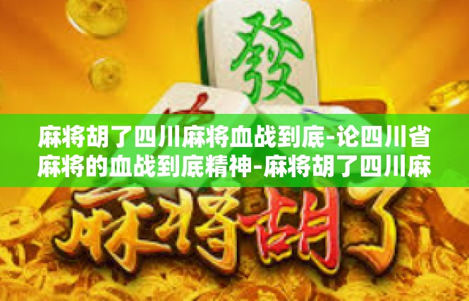 麻将胡了四川麻将血战到底-论四川省麻将的血战到底精神-麻将胡了四川麻将血战到底