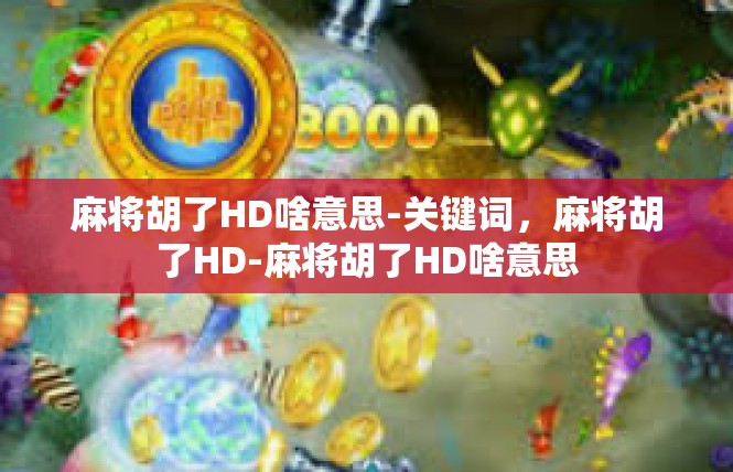 麻将胡了HD啥意思-关键词，麻将胡了HD-麻将胡了HD啥意思