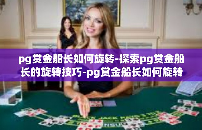 pg赏金船长如何旋转-探索pg赏金船长的旋转技巧-pg赏金船长如何旋转