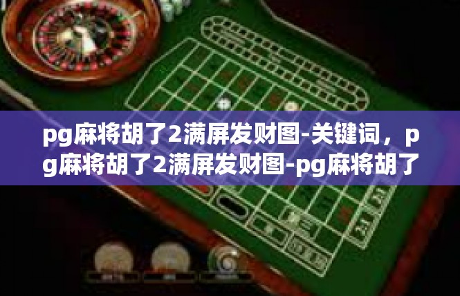pg麻将胡了2满屏发财图-关键词，pg麻将胡了2满屏发财图-pg麻将胡了2满屏发财图
