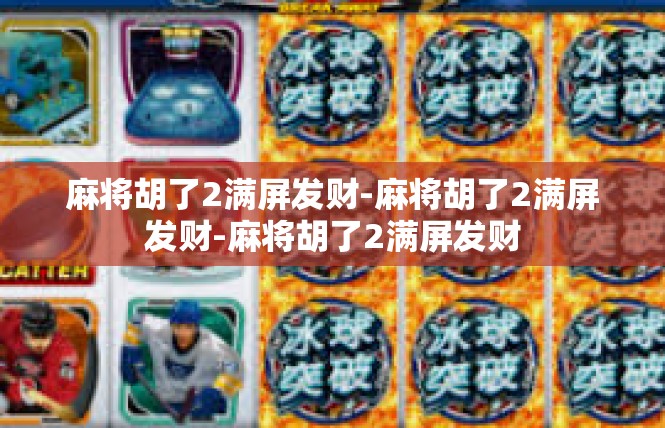麻将胡了2满屏发财-麻将胡了2满屏发财-麻将胡了2满屏发财