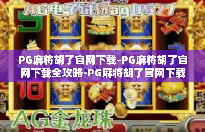 PG麻将胡了官网下载-PG麻将胡了官网下载全攻略-PG麻将胡了官网下载