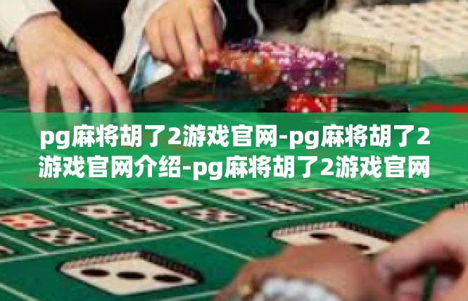 pg麻将胡了2游戏官网-pg麻将胡了2游戏官网介绍-pg麻将胡了2游戏官网