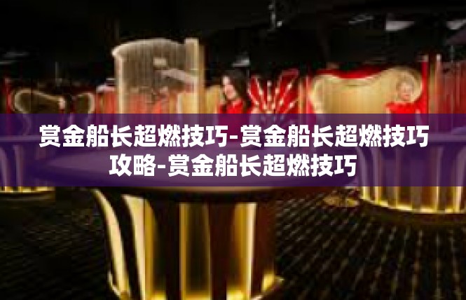 赏金船长超燃技巧-赏金船长超燃技巧攻略-赏金船长超燃技巧