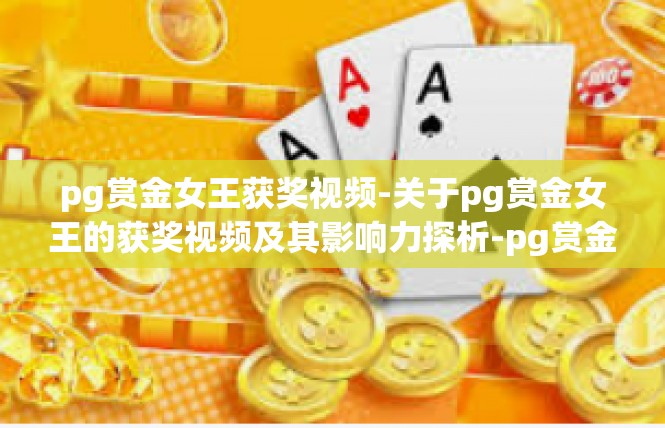 pg赏金女王获奖视频-关于pg赏金女王的获奖视频及其影响力探析-pg赏金女王获奖视频