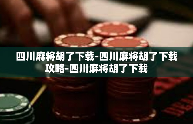四川麻将胡了下载-四川麻将胡了下载攻略-四川麻将胡了下载