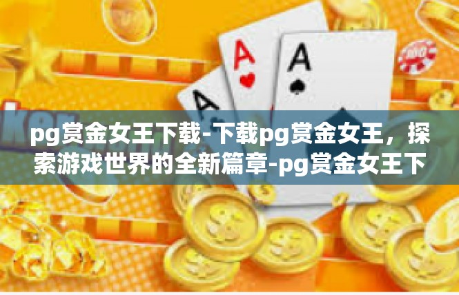 pg赏金女王下载-下载pg赏金女王，探索游戏世界的全新篇章-pg赏金女王下载