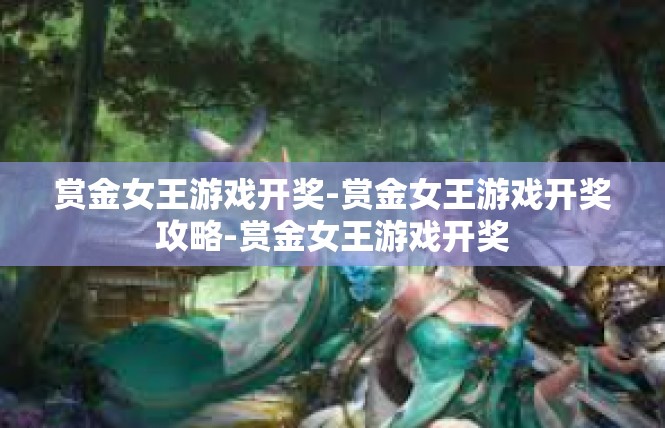 赏金女王游戏开奖-赏金女王游戏开奖攻略-赏金女王游戏开奖