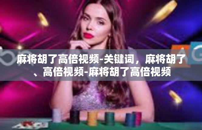 麻将胡了高倍视频-关键词，麻将胡了、高倍视频-麻将胡了高倍视频