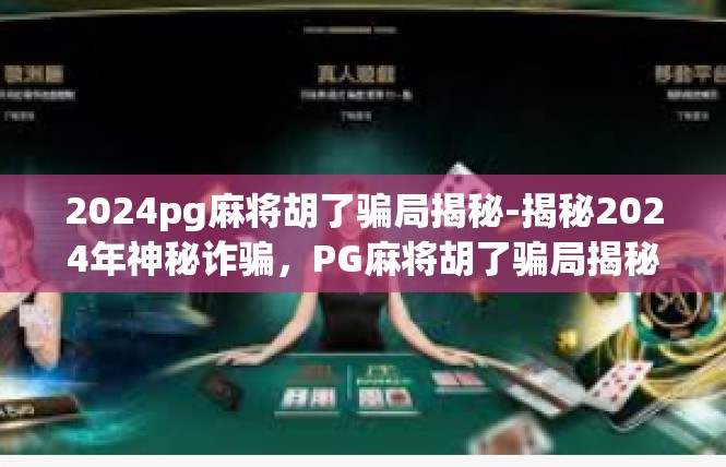 2024pg麻将胡了骗局揭秘-揭秘2024年神秘诈骗，PG麻将胡了骗局揭秘-2024pg麻将胡了骗局揭秘