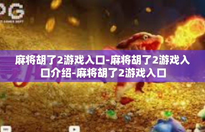 麻将胡了2游戏入口-麻将胡了2游戏入口介绍-麻将胡了2游戏入口