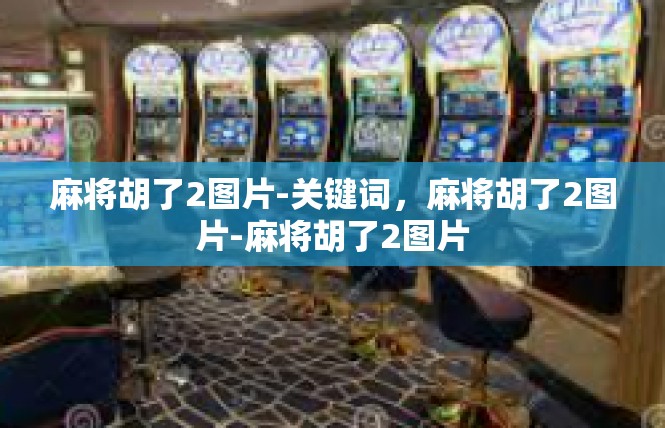 麻将胡了2图片-关键词，麻将胡了2图片-麻将胡了2图片