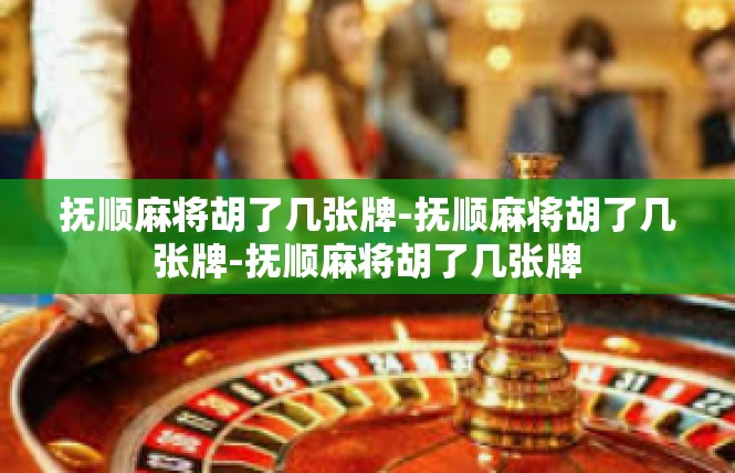 抚顺麻将胡了几张牌-抚顺麻将胡了几张牌-抚顺麻将胡了几张牌