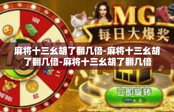 麻将十三幺胡了翻几倍-麻将十三幺胡了翻几倍-麻将十三幺胡了翻几倍