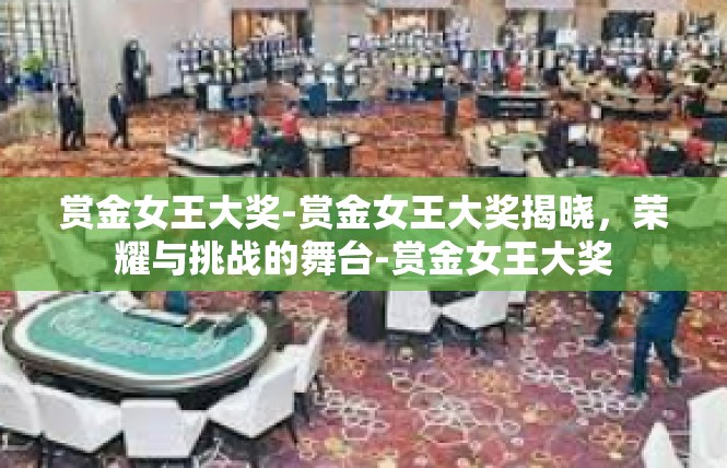 赏金女王大奖-赏金女王大奖揭晓，荣耀与挑战的舞台-赏金女王大奖