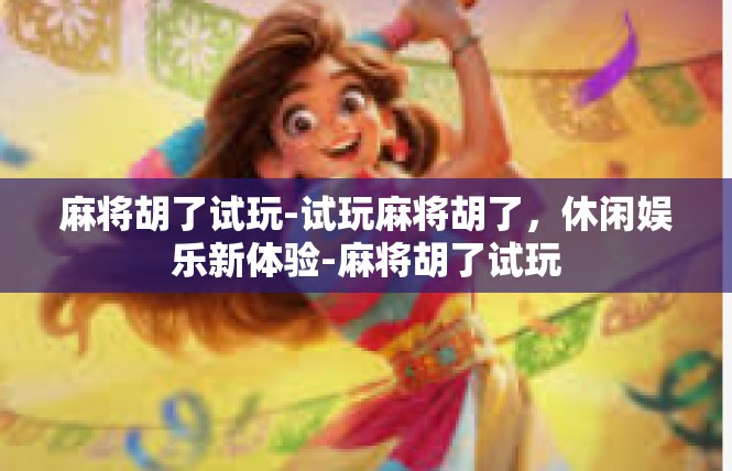 麻将胡了试玩-试玩麻将胡了，休闲娱乐新体验-麻将胡了试玩