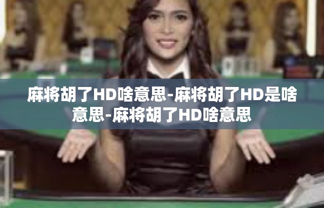 麻将胡了HD啥意思-麻将胡了HD是啥意思-麻将胡了HD啥意思