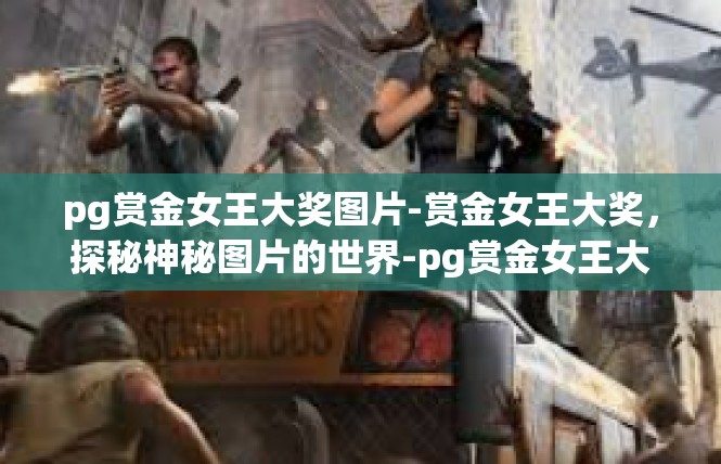 pg赏金女王大奖图片-赏金女王大奖，探秘神秘图片的世界-pg赏金女王大奖图片