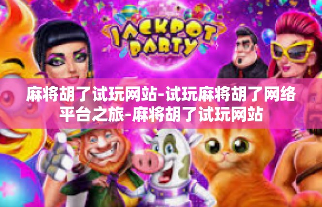 麻将胡了试玩网站-试玩麻将胡了网络平台之旅-麻将胡了试玩网站