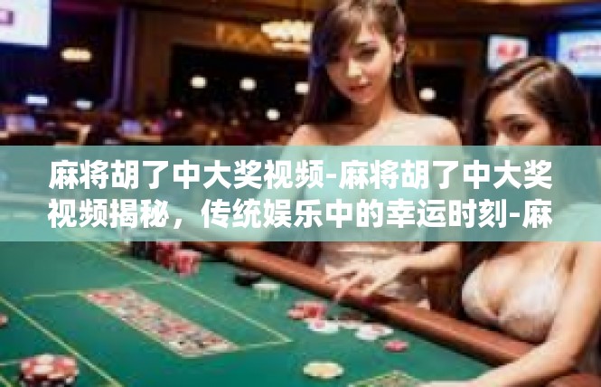 麻将胡了中大奖视频-麻将胡了中大奖视频揭秘，传统娱乐中的幸运时刻-麻将胡了中大奖视频
