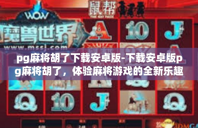 pg麻将胡了下载安卓版-下载安卓版pg麻将胡了，体验麻将游戏的全新乐趣-pg麻将胡了下载安卓版