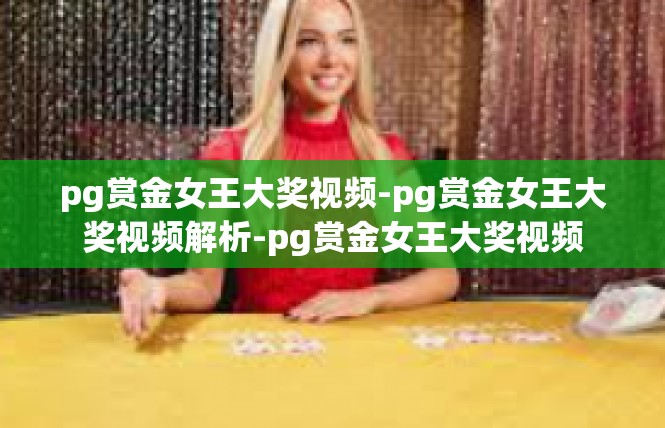 pg赏金女王大奖视频-pg赏金女王大奖视频解析-pg赏金女王大奖视频