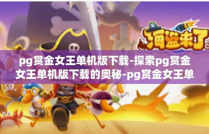 pg赏金女王单机版下载-探索pg赏金女王单机版下载的奥秘-pg赏金女王单机版下载