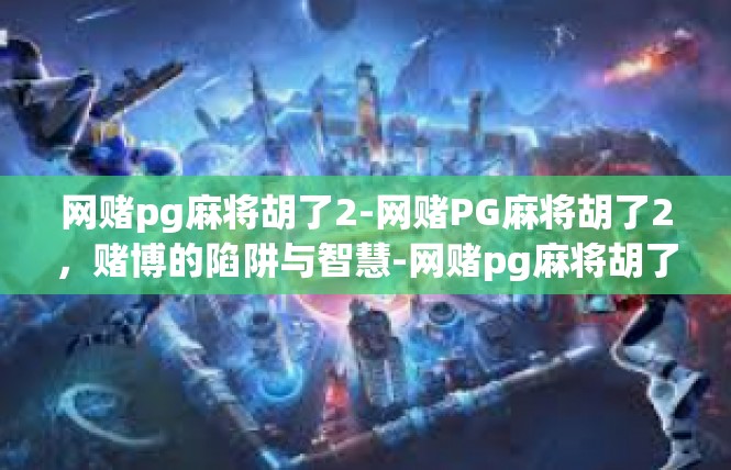 网赌pg麻将胡了2-网赌PG麻将胡了2，赌博的陷阱与智慧-网赌pg麻将胡了2