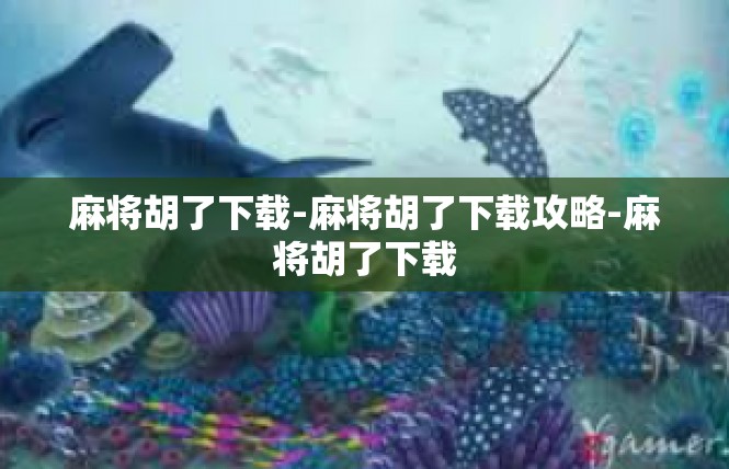 麻将胡了下载-麻将胡了下载攻略-麻将胡了下载