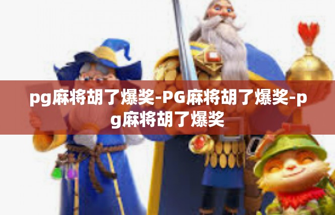 pg麻将胡了爆奖-PG麻将胡了爆奖-pg麻将胡了爆奖