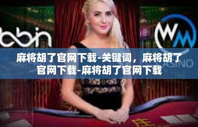 麻将胡了官网下载-关键词，麻将胡了官网下载-麻将胡了官网下载