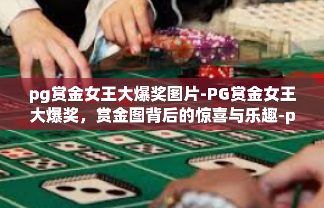 pg赏金女王大爆奖图片-PG赏金女王大爆奖，赏金图背后的惊喜与乐趣-pg赏金女王大爆奖图片