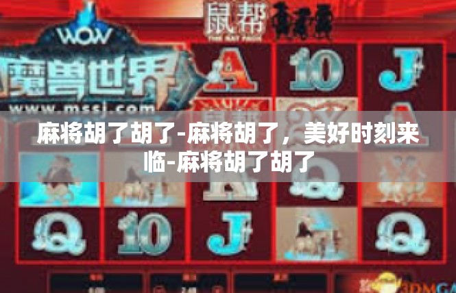 麻将胡了胡了-麻将胡了，美好时刻来临-麻将胡了胡了