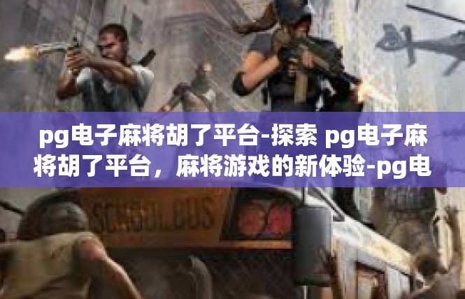 pg电子麻将胡了平台-探索 pg电子麻将胡了平台，麻将游戏的新体验-pg电子麻将胡了平台