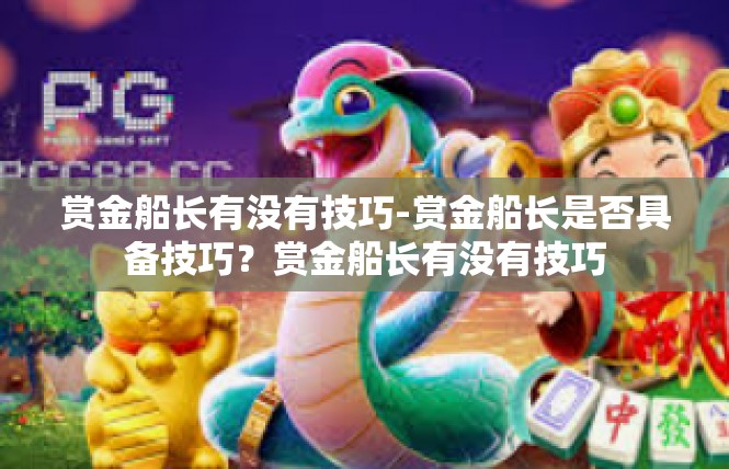 赏金船长有没有技巧-赏金船长是否具备技巧？赏金船长有没有技巧