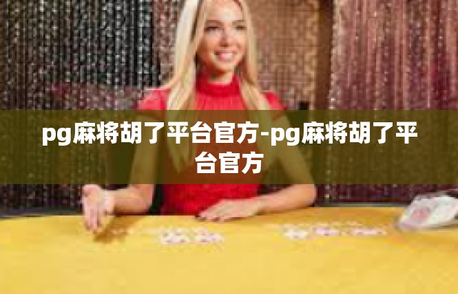 pg麻将胡了平台官方-pg麻将胡了平台官方