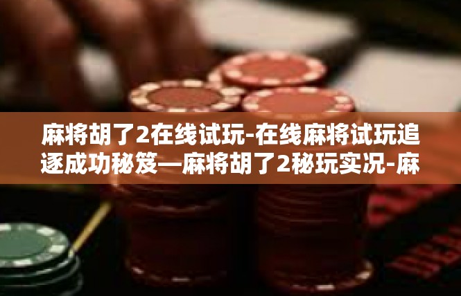 麻将胡了2在线试玩-在线麻将试玩追逐成功秘笈—麻将胡了2秘玩实况-麻将胡了2在线试玩