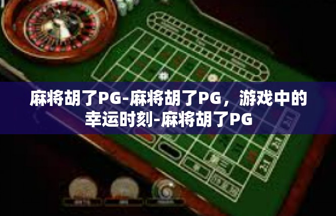 麻将胡了PG-麻将胡了PG，游戏中的幸运时刻-麻将胡了PG