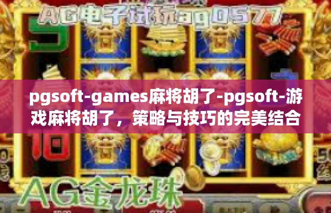 pgsoft-games麻将胡了-pgsoft-游戏麻将胡了，策略与技巧的完美结合-pgsoft-games麻将胡了