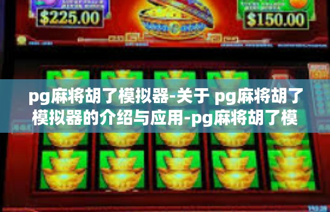 pg麻将胡了模拟器-关于 pg麻将胡了模拟器的介绍与应用-pg麻将胡了模拟器