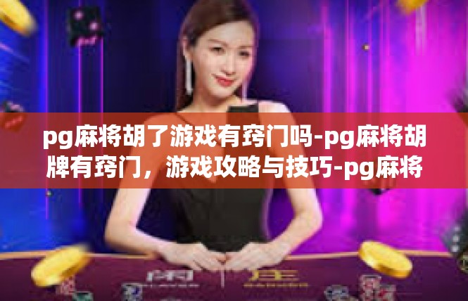 pg麻将胡了游戏有窍门吗-pg麻将胡牌有窍门，游戏攻略与技巧-pg麻将胡了游戏有窍门吗