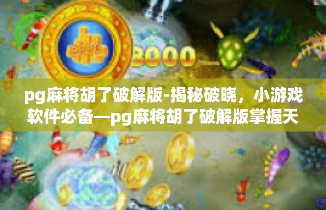 pg麻将胡了破解版-揭秘破晓，小游戏软件必备—pg麻将胡了破解版掌握天下格局-pg麻将胡了破解版