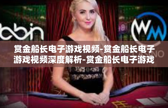 赏金船长电子游戏视频-赏金船长电子游戏视频深度解析-赏金船长电子游戏视频