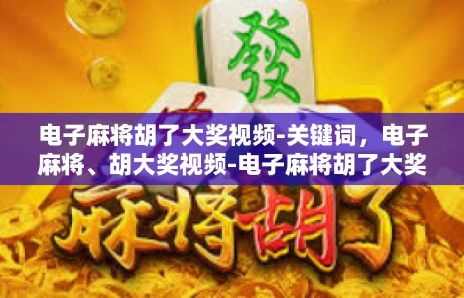 电子麻将胡了大奖视频-关键词，电子麻将、胡大奖视频-电子麻将胡了大奖视频