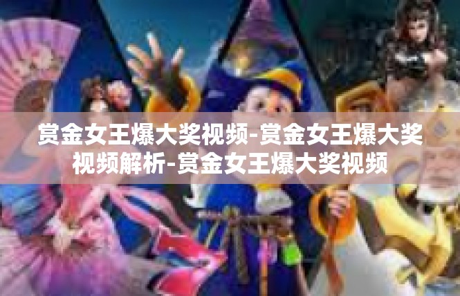 赏金女王爆大奖视频-赏金女王爆大奖视频解析-赏金女王爆大奖视频
